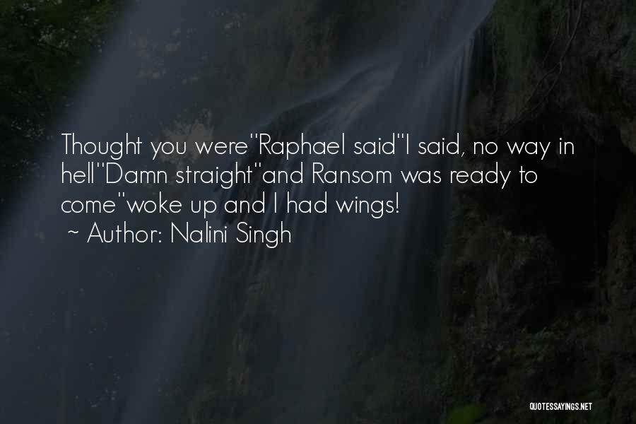 Nalini Singh Quotes: Thought You Were''raphael Said''i Said, No Way In Hell''damn Straight''and Ransom Was Ready To Come''woke Up And I Had Wings!