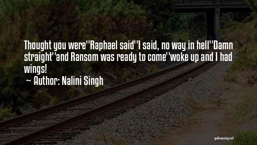 Nalini Singh Quotes: Thought You Were''raphael Said''i Said, No Way In Hell''damn Straight''and Ransom Was Ready To Come''woke Up And I Had Wings!