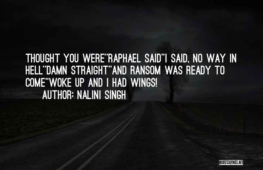 Nalini Singh Quotes: Thought You Were''raphael Said''i Said, No Way In Hell''damn Straight''and Ransom Was Ready To Come''woke Up And I Had Wings!
