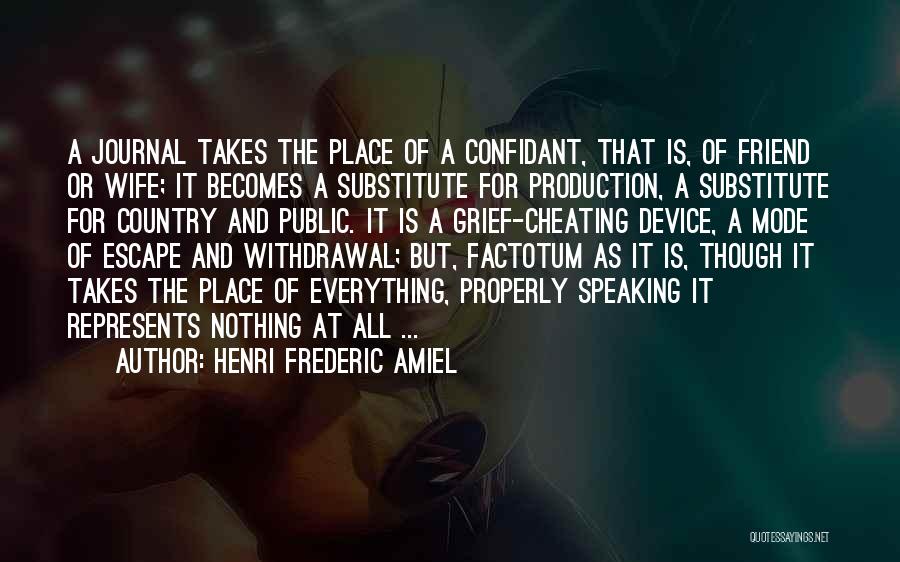 Henri Frederic Amiel Quotes: A Journal Takes The Place Of A Confidant, That Is, Of Friend Or Wife; It Becomes A Substitute For Production,