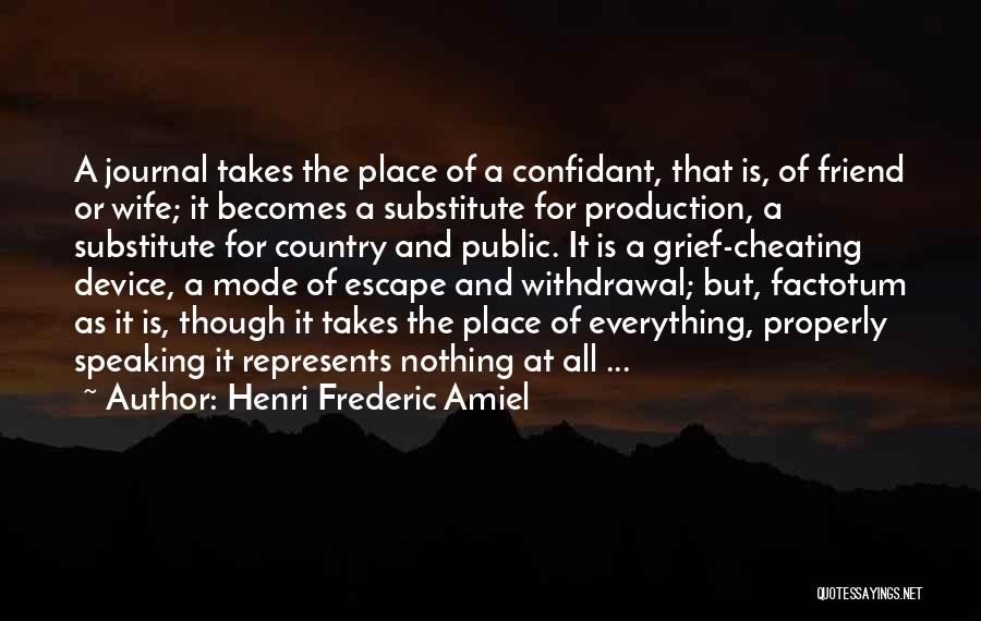 Henri Frederic Amiel Quotes: A Journal Takes The Place Of A Confidant, That Is, Of Friend Or Wife; It Becomes A Substitute For Production,