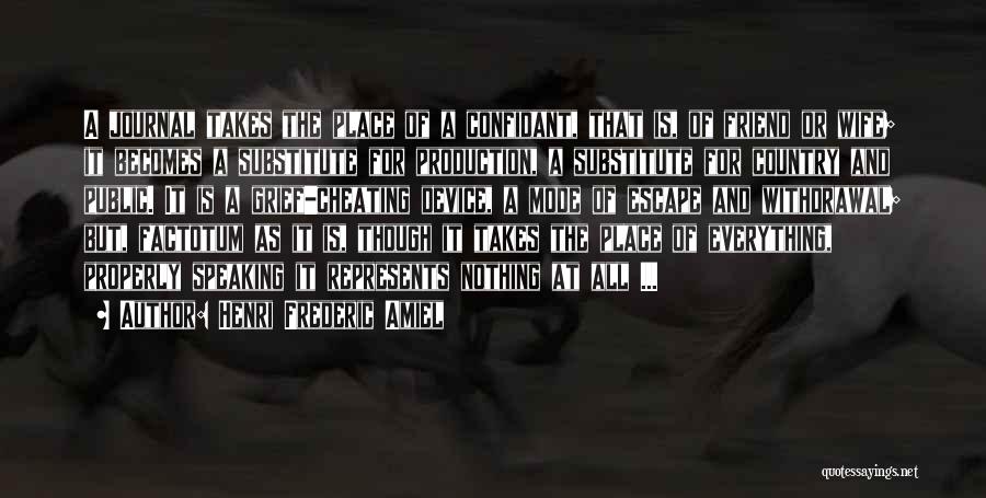 Henri Frederic Amiel Quotes: A Journal Takes The Place Of A Confidant, That Is, Of Friend Or Wife; It Becomes A Substitute For Production,
