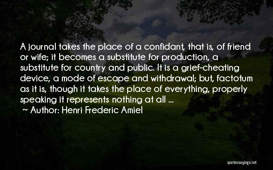 Henri Frederic Amiel Quotes: A Journal Takes The Place Of A Confidant, That Is, Of Friend Or Wife; It Becomes A Substitute For Production,