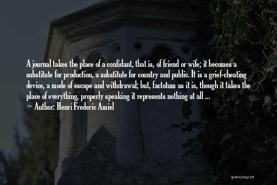 Henri Frederic Amiel Quotes: A Journal Takes The Place Of A Confidant, That Is, Of Friend Or Wife; It Becomes A Substitute For Production,