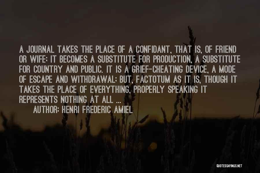 Henri Frederic Amiel Quotes: A Journal Takes The Place Of A Confidant, That Is, Of Friend Or Wife; It Becomes A Substitute For Production,