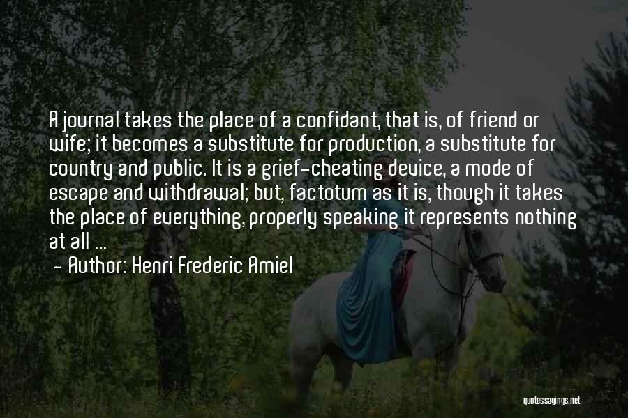 Henri Frederic Amiel Quotes: A Journal Takes The Place Of A Confidant, That Is, Of Friend Or Wife; It Becomes A Substitute For Production,