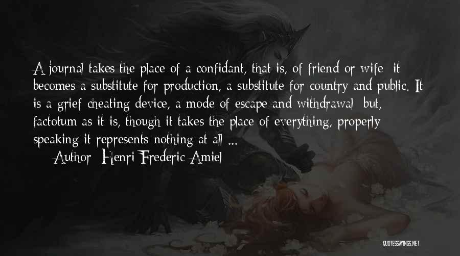 Henri Frederic Amiel Quotes: A Journal Takes The Place Of A Confidant, That Is, Of Friend Or Wife; It Becomes A Substitute For Production,