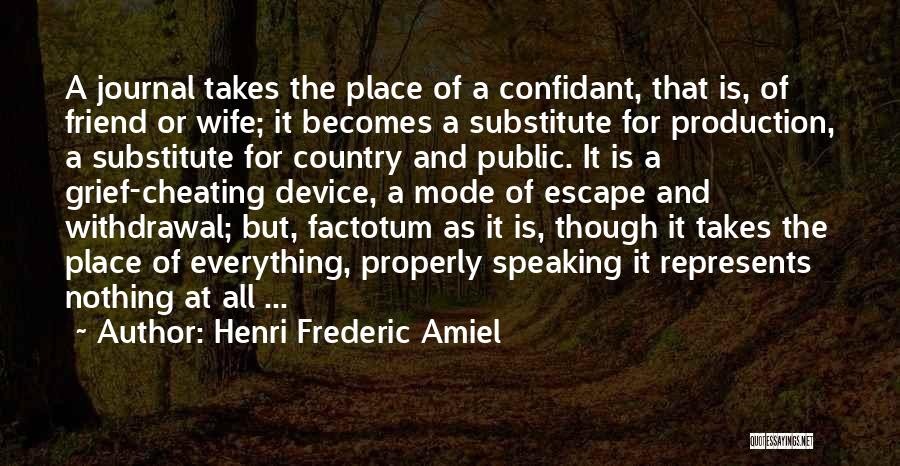 Henri Frederic Amiel Quotes: A Journal Takes The Place Of A Confidant, That Is, Of Friend Or Wife; It Becomes A Substitute For Production,