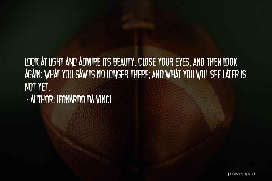 Leonardo Da Vinci Quotes: Look At Light And Admire Its Beauty. Close Your Eyes, And Then Look Again: What You Saw Is No Longer