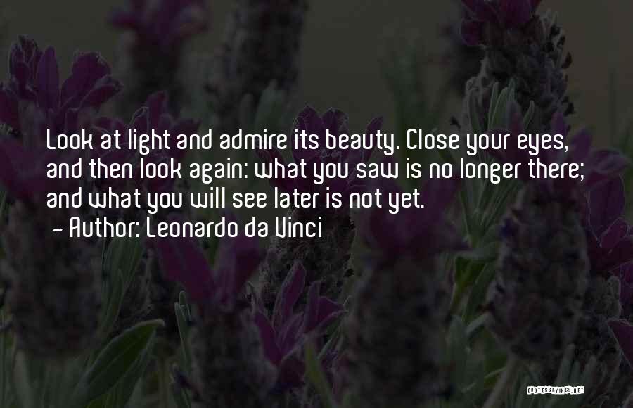 Leonardo Da Vinci Quotes: Look At Light And Admire Its Beauty. Close Your Eyes, And Then Look Again: What You Saw Is No Longer