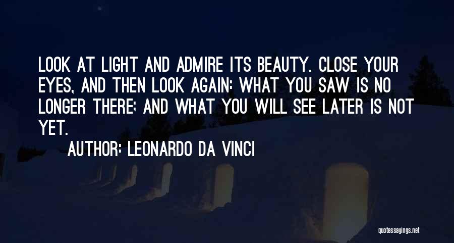 Leonardo Da Vinci Quotes: Look At Light And Admire Its Beauty. Close Your Eyes, And Then Look Again: What You Saw Is No Longer