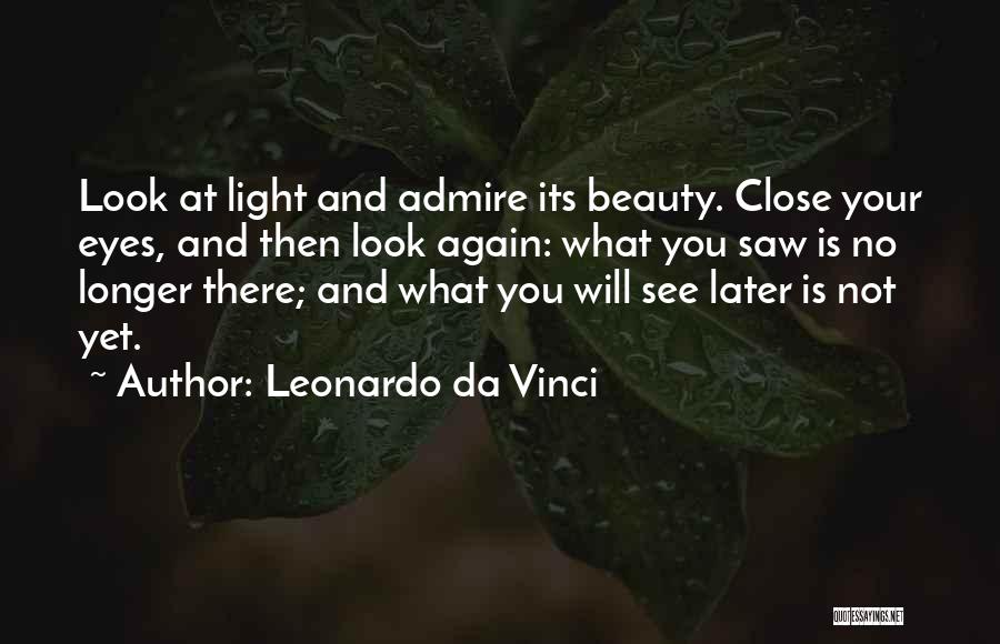 Leonardo Da Vinci Quotes: Look At Light And Admire Its Beauty. Close Your Eyes, And Then Look Again: What You Saw Is No Longer
