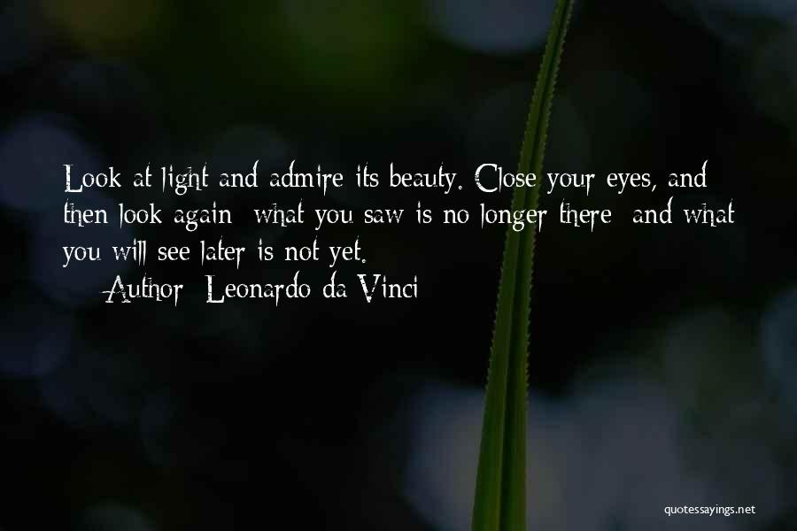 Leonardo Da Vinci Quotes: Look At Light And Admire Its Beauty. Close Your Eyes, And Then Look Again: What You Saw Is No Longer