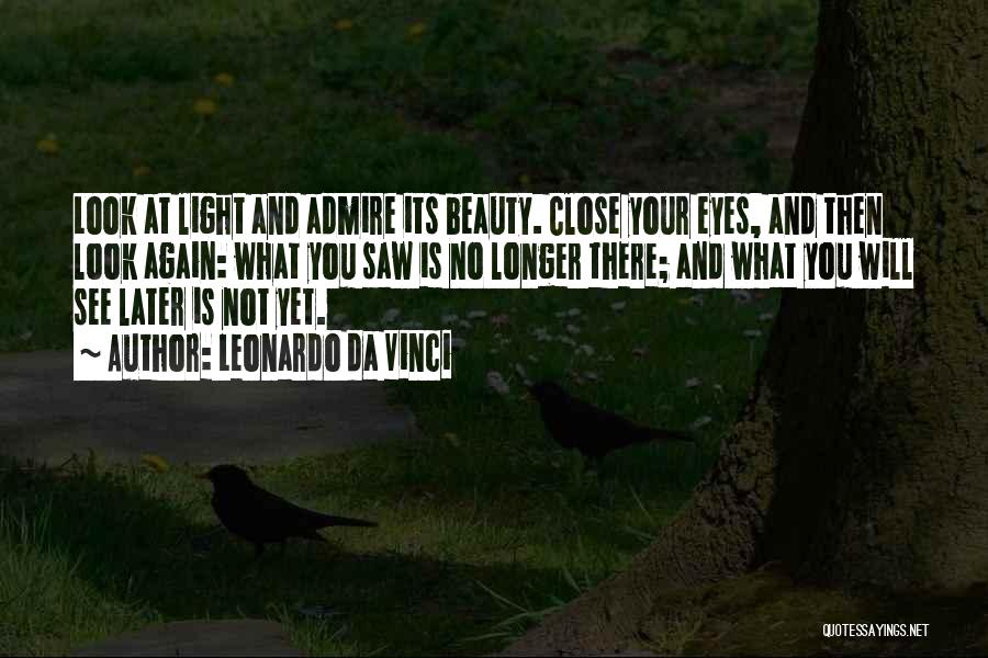 Leonardo Da Vinci Quotes: Look At Light And Admire Its Beauty. Close Your Eyes, And Then Look Again: What You Saw Is No Longer