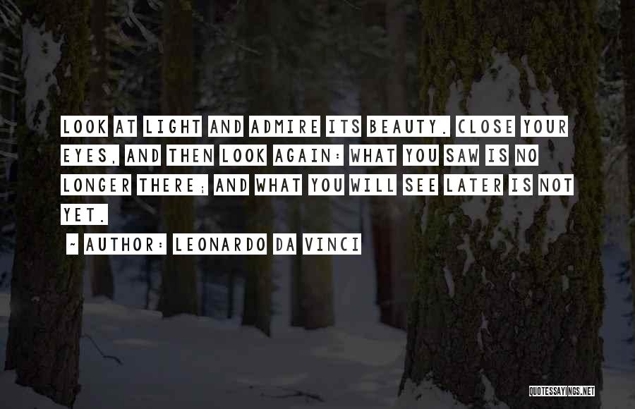 Leonardo Da Vinci Quotes: Look At Light And Admire Its Beauty. Close Your Eyes, And Then Look Again: What You Saw Is No Longer