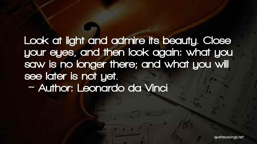 Leonardo Da Vinci Quotes: Look At Light And Admire Its Beauty. Close Your Eyes, And Then Look Again: What You Saw Is No Longer