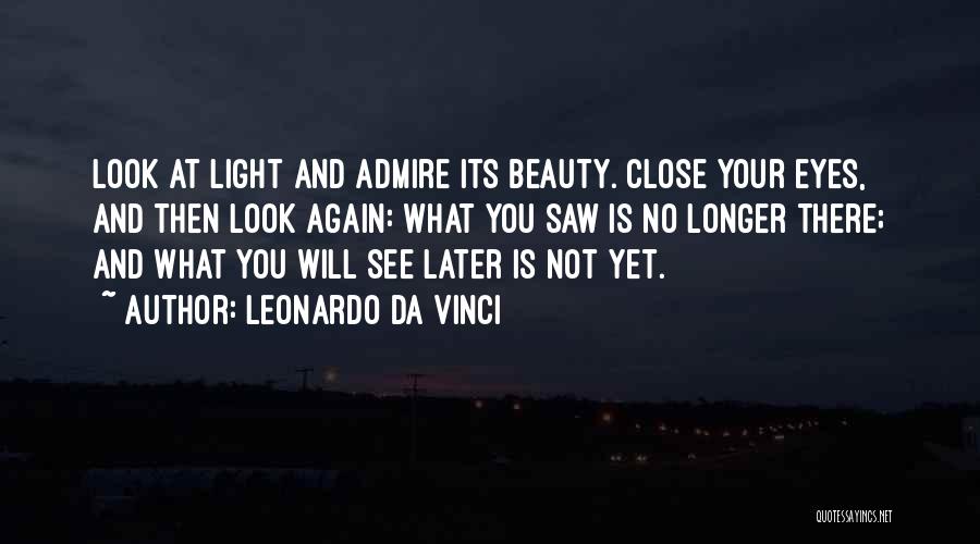 Leonardo Da Vinci Quotes: Look At Light And Admire Its Beauty. Close Your Eyes, And Then Look Again: What You Saw Is No Longer