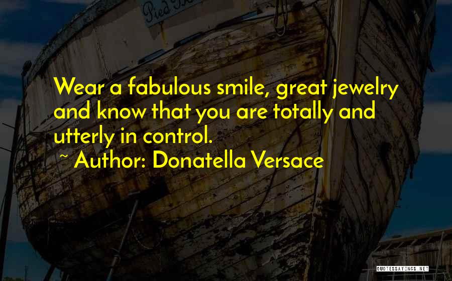 Donatella Versace Quotes: Wear A Fabulous Smile, Great Jewelry And Know That You Are Totally And Utterly In Control.