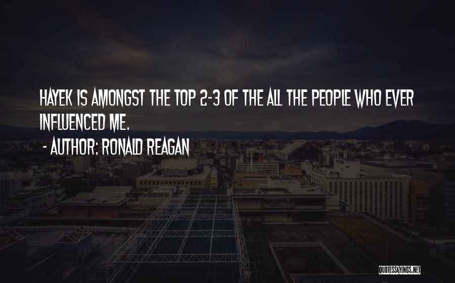 Ronald Reagan Quotes: Hayek Is Amongst The Top 2-3 Of The All The People Who Ever Influenced Me.