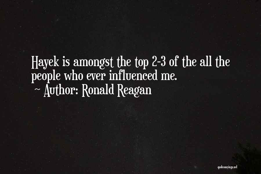 Ronald Reagan Quotes: Hayek Is Amongst The Top 2-3 Of The All The People Who Ever Influenced Me.