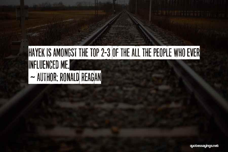 Ronald Reagan Quotes: Hayek Is Amongst The Top 2-3 Of The All The People Who Ever Influenced Me.