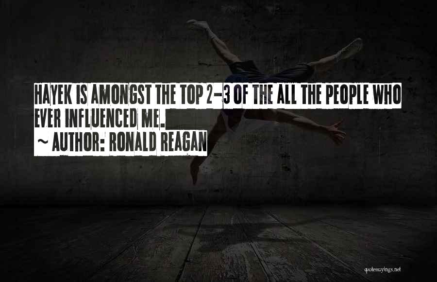 Ronald Reagan Quotes: Hayek Is Amongst The Top 2-3 Of The All The People Who Ever Influenced Me.