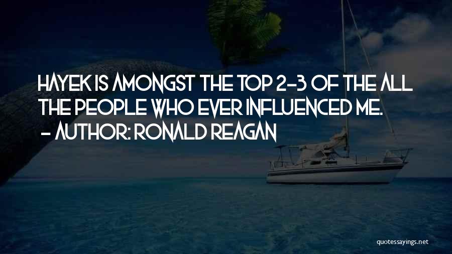 Ronald Reagan Quotes: Hayek Is Amongst The Top 2-3 Of The All The People Who Ever Influenced Me.