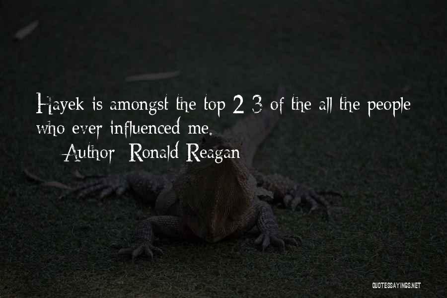 Ronald Reagan Quotes: Hayek Is Amongst The Top 2-3 Of The All The People Who Ever Influenced Me.