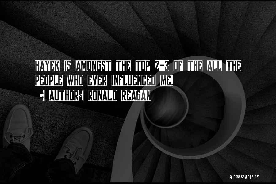 Ronald Reagan Quotes: Hayek Is Amongst The Top 2-3 Of The All The People Who Ever Influenced Me.