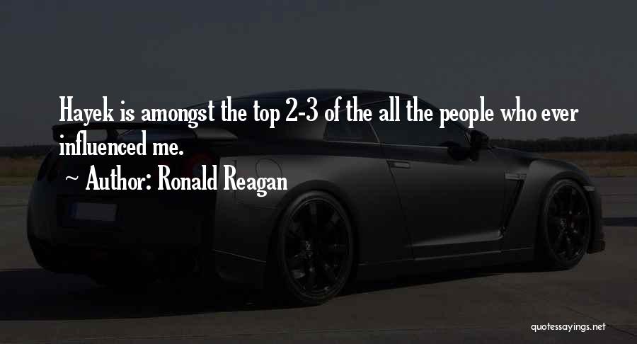 Ronald Reagan Quotes: Hayek Is Amongst The Top 2-3 Of The All The People Who Ever Influenced Me.