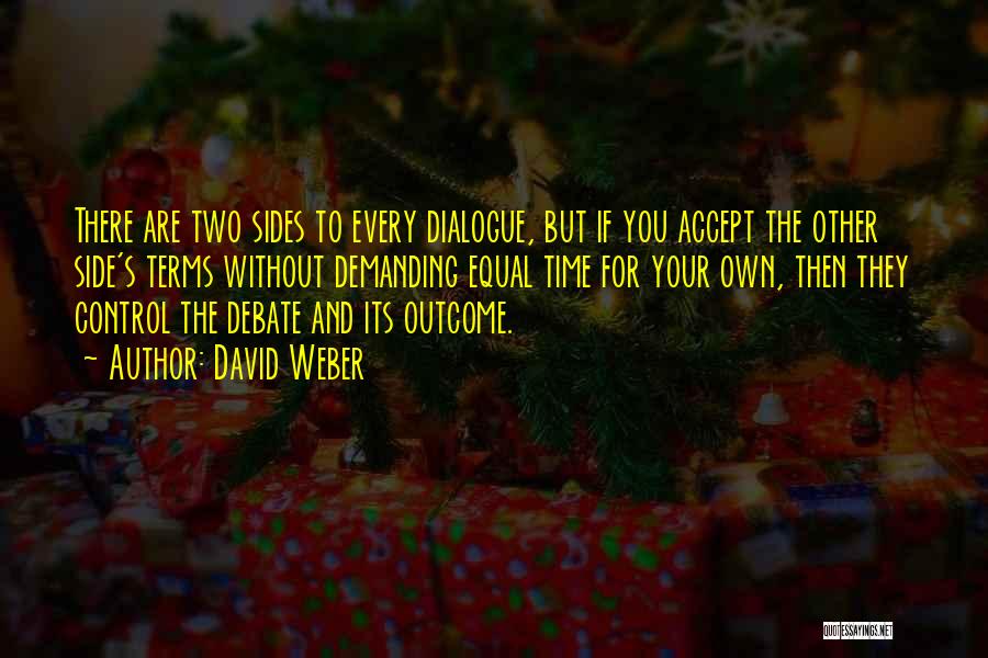 David Weber Quotes: There Are Two Sides To Every Dialogue, But If You Accept The Other Side's Terms Without Demanding Equal Time For