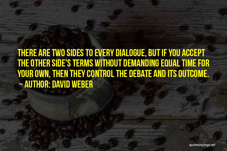 David Weber Quotes: There Are Two Sides To Every Dialogue, But If You Accept The Other Side's Terms Without Demanding Equal Time For