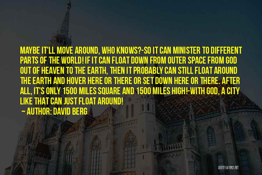 David Berg Quotes: Maybe It'll Move Around, Who Knows?-so It Can Minister To Different Parts Of The World! If It Can Float Down