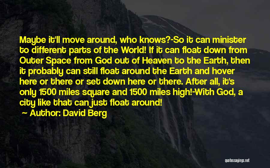 David Berg Quotes: Maybe It'll Move Around, Who Knows?-so It Can Minister To Different Parts Of The World! If It Can Float Down