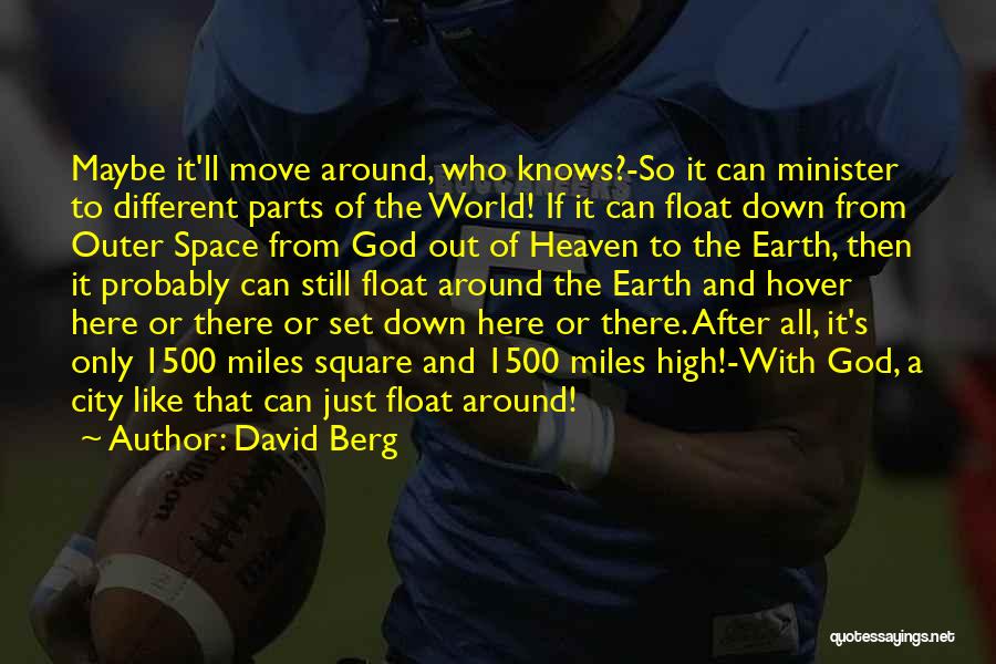 David Berg Quotes: Maybe It'll Move Around, Who Knows?-so It Can Minister To Different Parts Of The World! If It Can Float Down