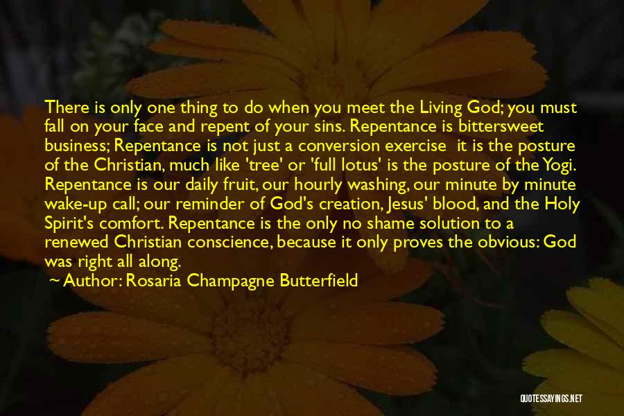 Rosaria Champagne Butterfield Quotes: There Is Only One Thing To Do When You Meet The Living God; You Must Fall On Your Face And