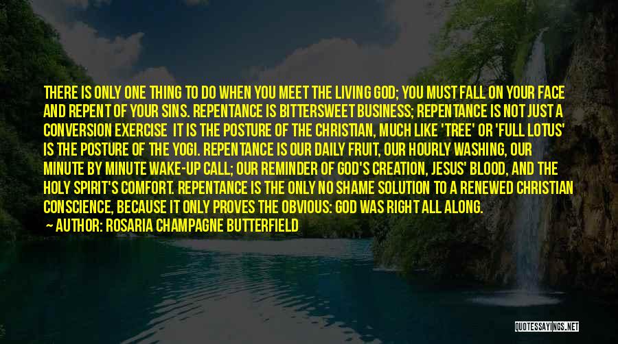 Rosaria Champagne Butterfield Quotes: There Is Only One Thing To Do When You Meet The Living God; You Must Fall On Your Face And