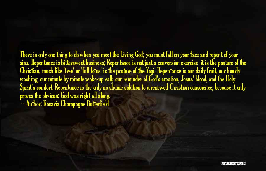 Rosaria Champagne Butterfield Quotes: There Is Only One Thing To Do When You Meet The Living God; You Must Fall On Your Face And