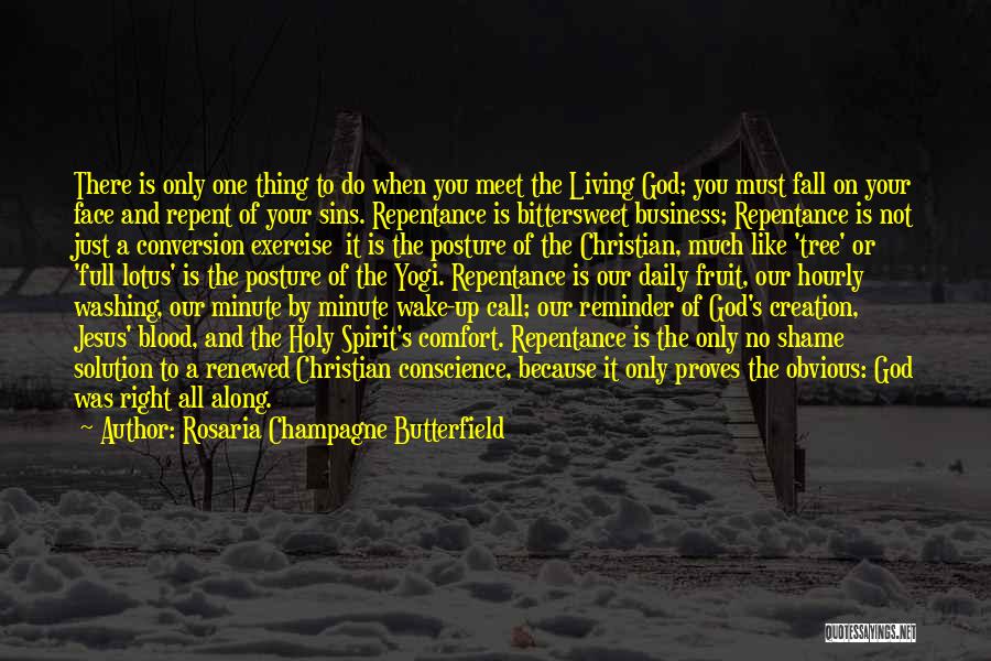 Rosaria Champagne Butterfield Quotes: There Is Only One Thing To Do When You Meet The Living God; You Must Fall On Your Face And