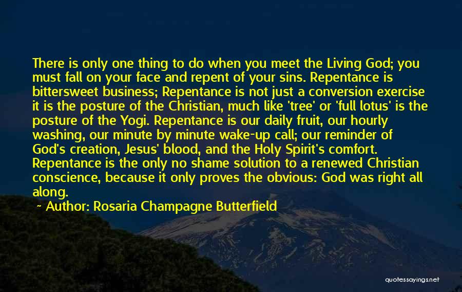 Rosaria Champagne Butterfield Quotes: There Is Only One Thing To Do When You Meet The Living God; You Must Fall On Your Face And