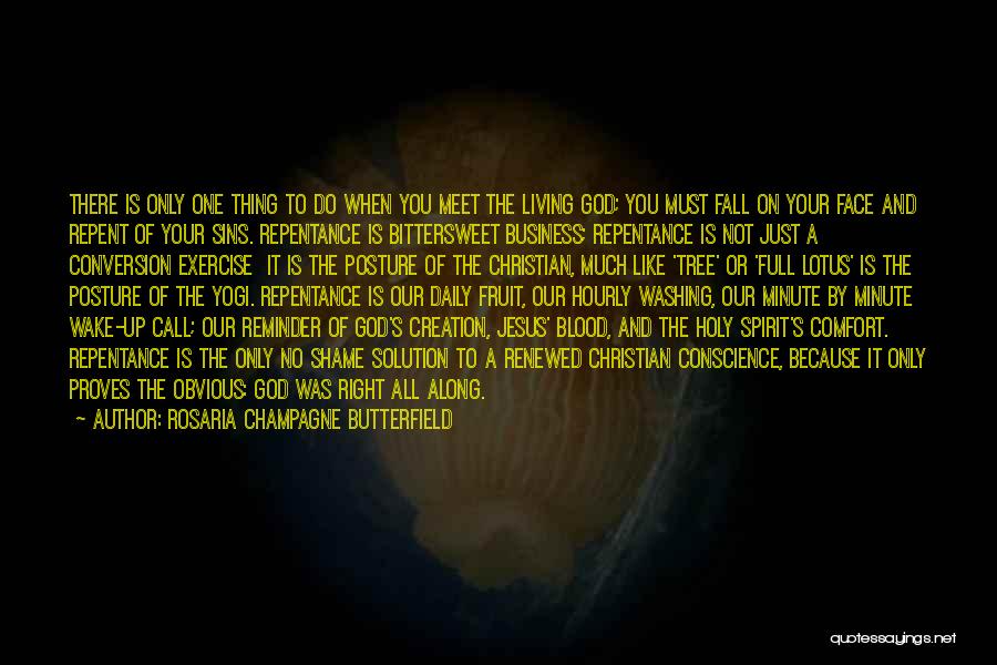 Rosaria Champagne Butterfield Quotes: There Is Only One Thing To Do When You Meet The Living God; You Must Fall On Your Face And