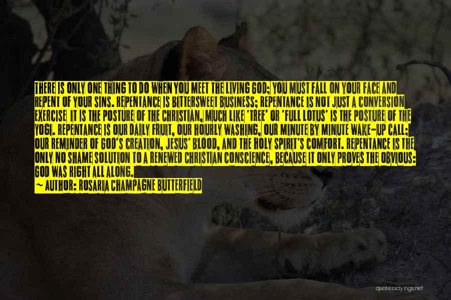 Rosaria Champagne Butterfield Quotes: There Is Only One Thing To Do When You Meet The Living God; You Must Fall On Your Face And