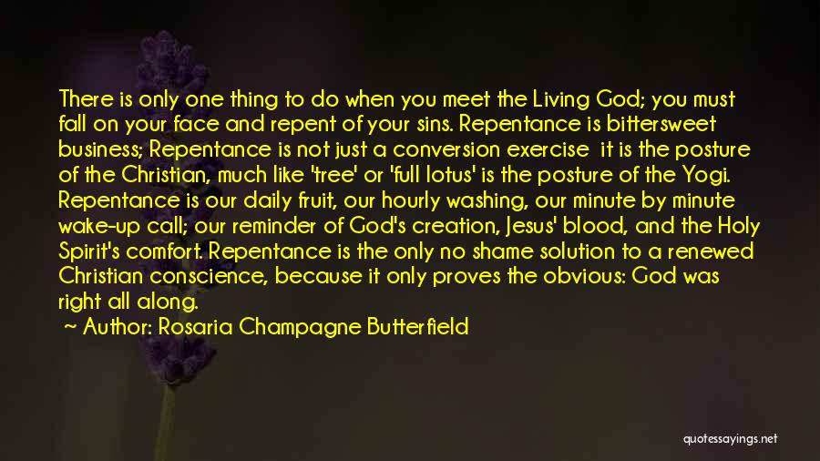 Rosaria Champagne Butterfield Quotes: There Is Only One Thing To Do When You Meet The Living God; You Must Fall On Your Face And