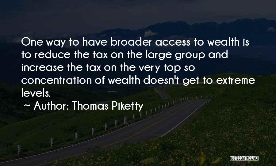 Thomas Piketty Quotes: One Way To Have Broader Access To Wealth Is To Reduce The Tax On The Large Group And Increase The
