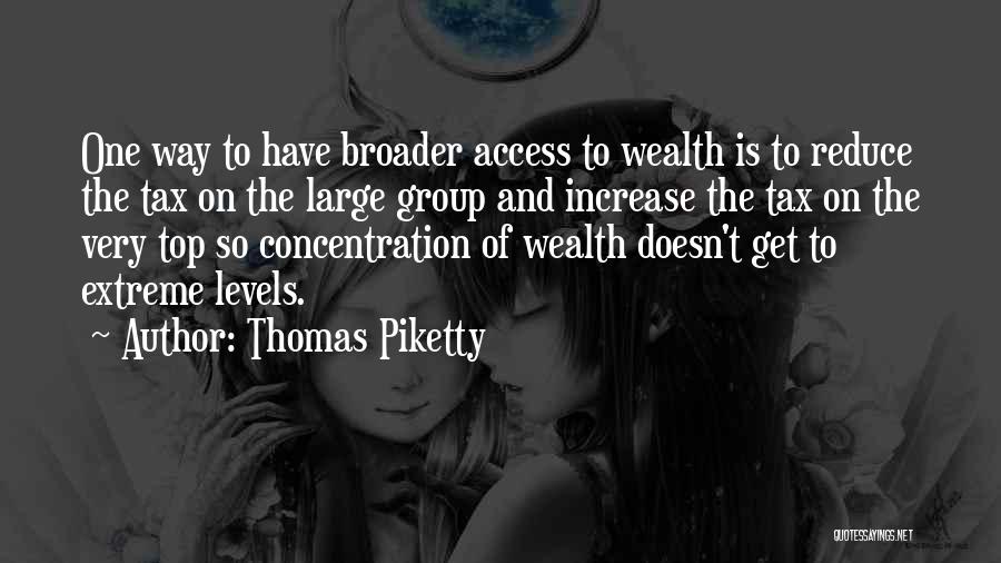 Thomas Piketty Quotes: One Way To Have Broader Access To Wealth Is To Reduce The Tax On The Large Group And Increase The