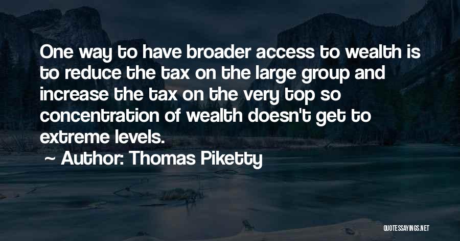 Thomas Piketty Quotes: One Way To Have Broader Access To Wealth Is To Reduce The Tax On The Large Group And Increase The