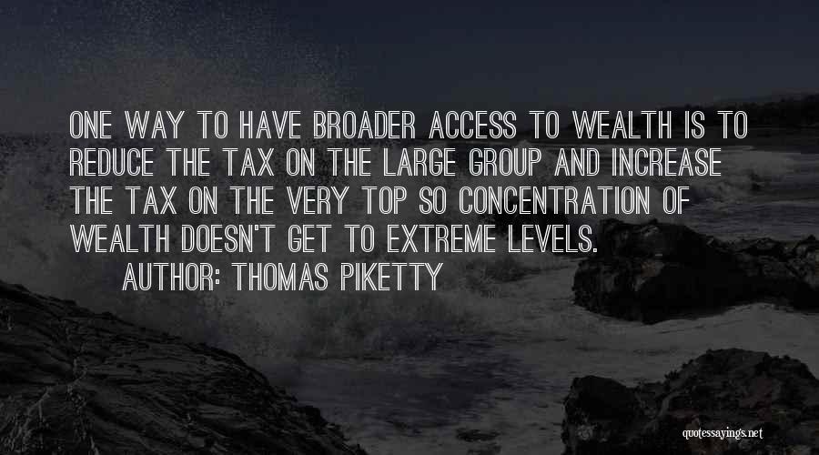 Thomas Piketty Quotes: One Way To Have Broader Access To Wealth Is To Reduce The Tax On The Large Group And Increase The