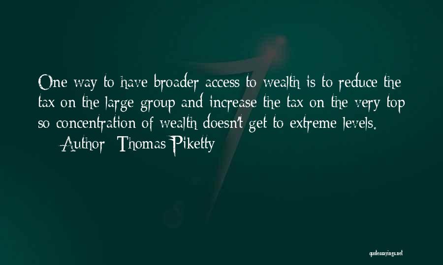 Thomas Piketty Quotes: One Way To Have Broader Access To Wealth Is To Reduce The Tax On The Large Group And Increase The