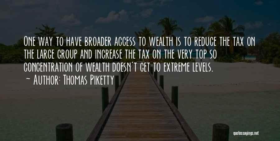 Thomas Piketty Quotes: One Way To Have Broader Access To Wealth Is To Reduce The Tax On The Large Group And Increase The