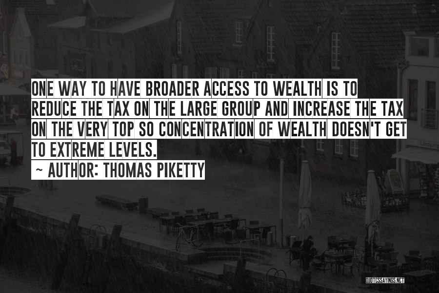 Thomas Piketty Quotes: One Way To Have Broader Access To Wealth Is To Reduce The Tax On The Large Group And Increase The